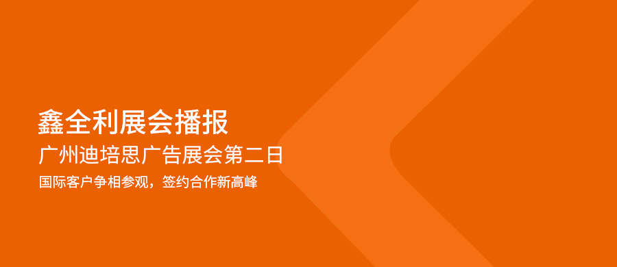 【鑫全利展會播報】廣州迪培思廣告展會第二日：國際客戶爭相參觀，簽約合作新高峰！